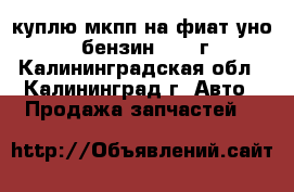 куплю мкпп на фиат уно 1,0 бензин 1988 г. - Калининградская обл., Калининград г. Авто » Продажа запчастей   